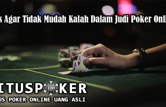 Tips Agar Tidak Mudah Kalah Dalam Judi Poker Online